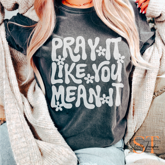 Pray it Like You Mean It - 3  options Direct to Film Transfers